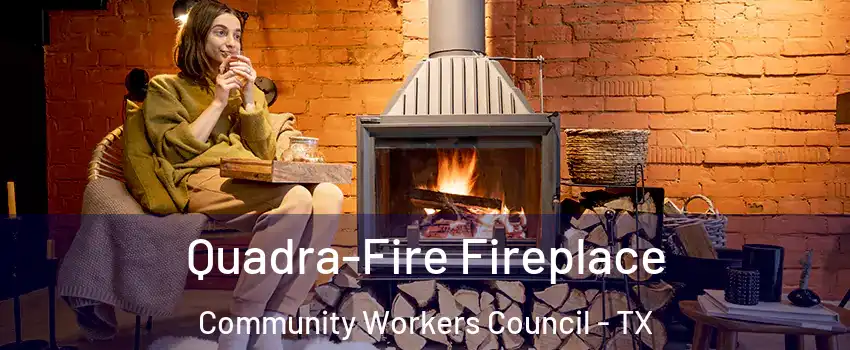 Quadra-Fire Fireplace Community Workers Council - TX