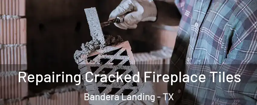 Repairing Cracked Fireplace Tiles Bandera Landing - TX