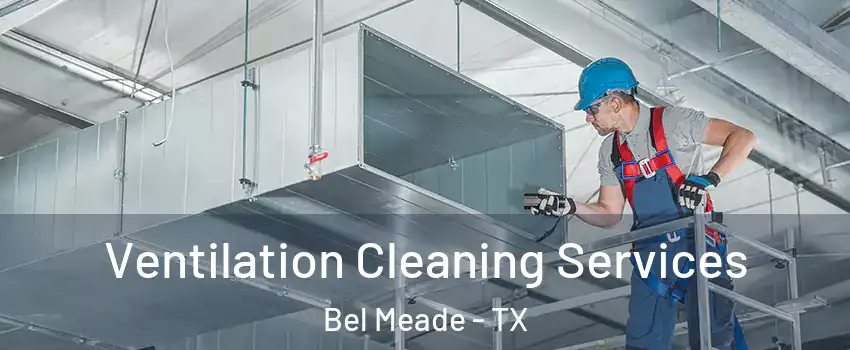 Ventilation Cleaning Services Bel Meade - TX