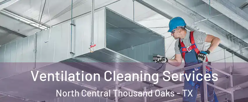 Ventilation Cleaning Services North Central Thousand Oaks - TX