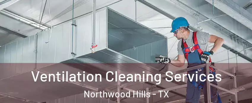 Ventilation Cleaning Services Northwood Hills - TX