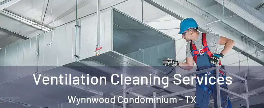 Ventilation Cleaning Services Wynnwood Condominium - TX