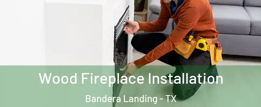 Wood Fireplace Installation Bandera Landing - TX