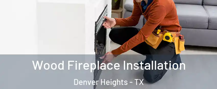 Wood Fireplace Installation Denver Heights - TX