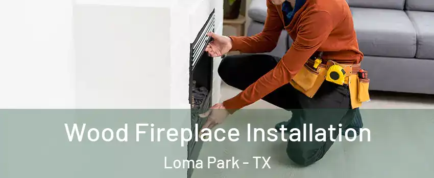 Wood Fireplace Installation Loma Park - TX