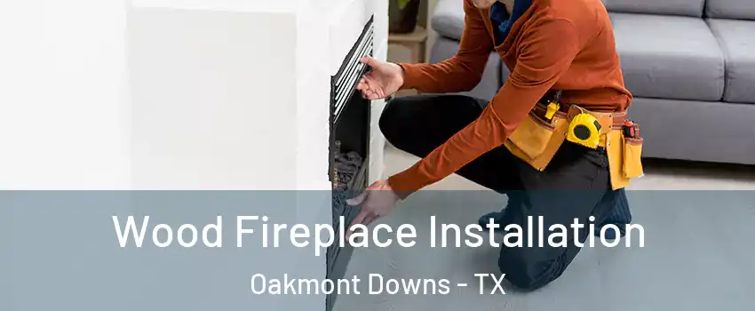 Wood Fireplace Installation Oakmont Downs - TX