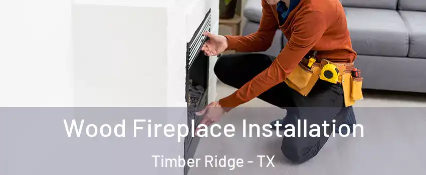 Wood Fireplace Installation Timber Ridge - TX