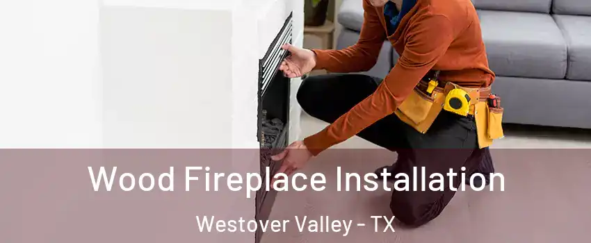 Wood Fireplace Installation Westover Valley - TX