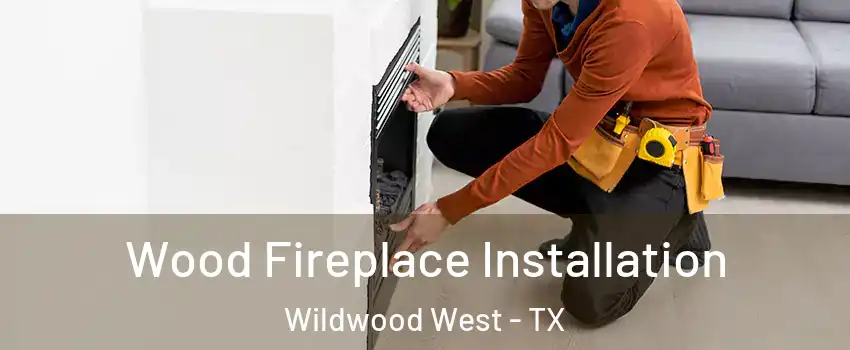 Wood Fireplace Installation Wildwood West - TX