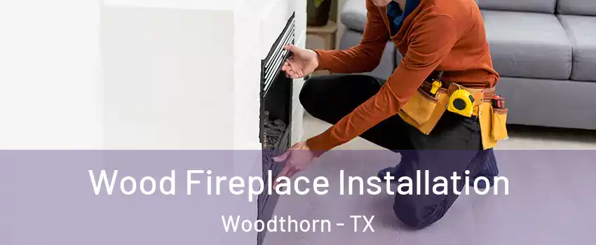 Wood Fireplace Installation Woodthorn - TX