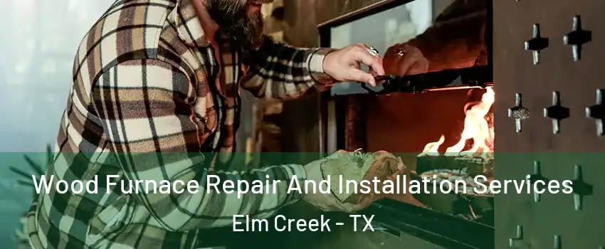 Wood Furnace Repair And Installation Services Elm Creek - TX