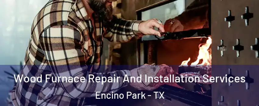 Wood Furnace Repair And Installation Services Encino Park - TX