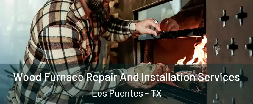 Wood Furnace Repair And Installation Services Los Puentes - TX