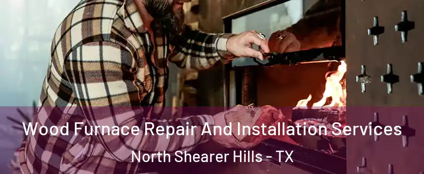 Wood Furnace Repair And Installation Services North Shearer Hills - TX