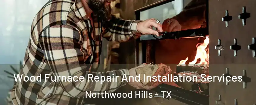 Wood Furnace Repair And Installation Services Northwood Hills - TX