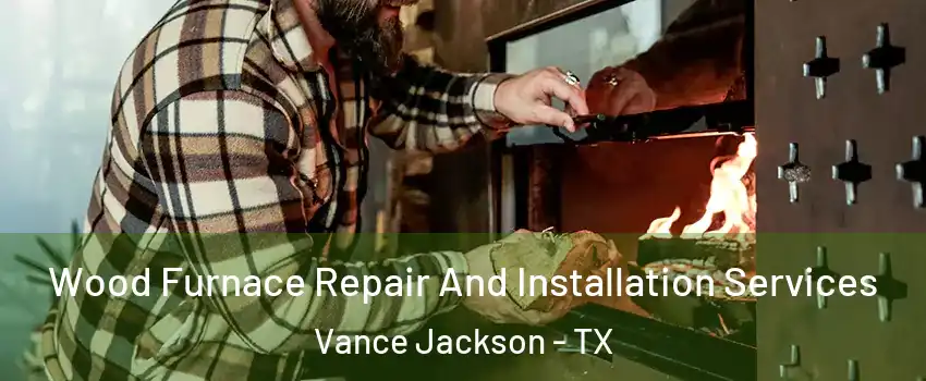 Wood Furnace Repair And Installation Services Vance Jackson - TX