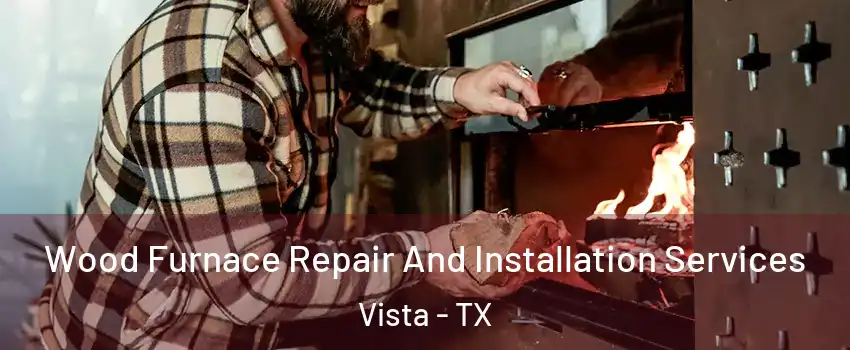 Wood Furnace Repair And Installation Services Vista - TX