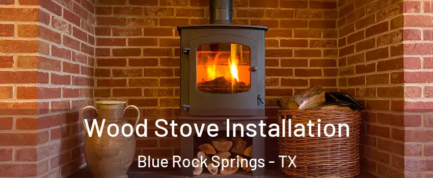 Wood Stove Installation Blue Rock Springs - TX